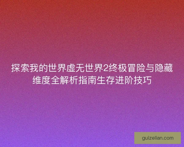 探索我的世界虚无世界2终极冒险与隐藏维度全解析指南生存进阶技巧