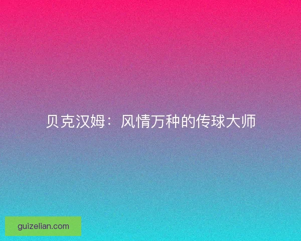 贝克汉姆：风情万种的传球大师